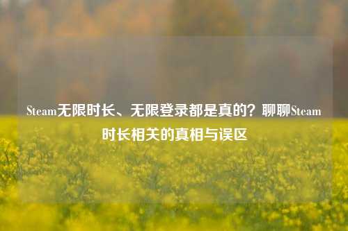 Steam无限时长、无限登录都是真的?聊聊Steam时长相关的真相与误区