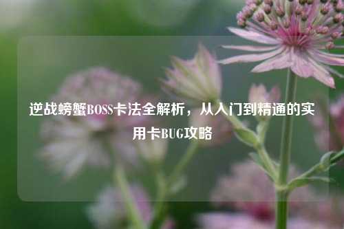 逆战螃蟹BOSS卡法全解析,从入门到精通的实用卡BUG攻略