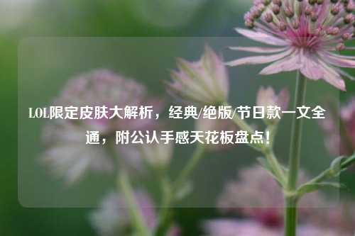 LOL限定皮肤大解析,经典/绝版/节日款一文全通,附公认手感天花板盘点!