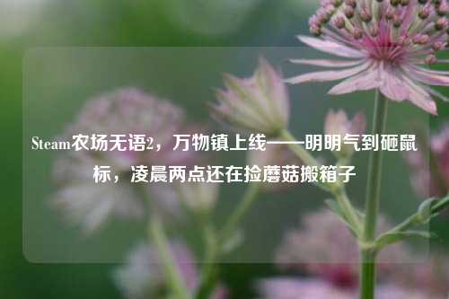 Steam农场无语2,万物镇上线——明明气到砸鼠标,凌晨两点还在捡蘑菇搬箱子