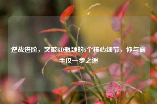 逆战进阶,突破KD瓶颈的5个核心细节,你与高手仅一步之遥