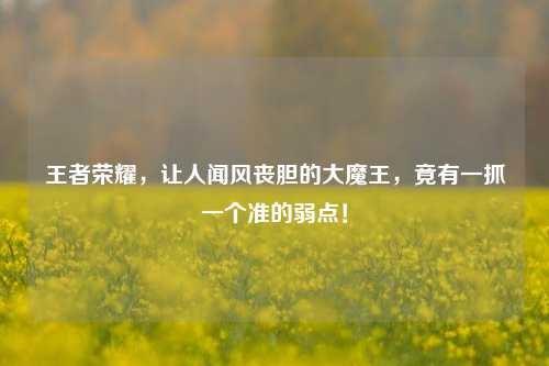 王者荣耀，让人闻风丧胆的大魔王，竟有一抓一个准的弱点！