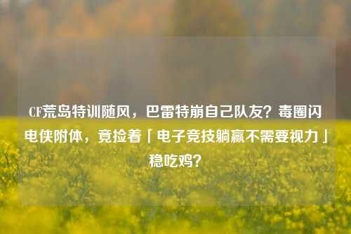 CF荒岛特训随风,巴雷特崩自己队友?毒圈闪电侠附体,竟捡着「电子竞技躺赢不需要视力」稳吃鸡?