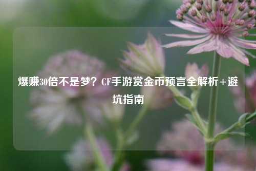 爆赚30倍不是梦?CF手游赏金币预言全解析+避坑指南