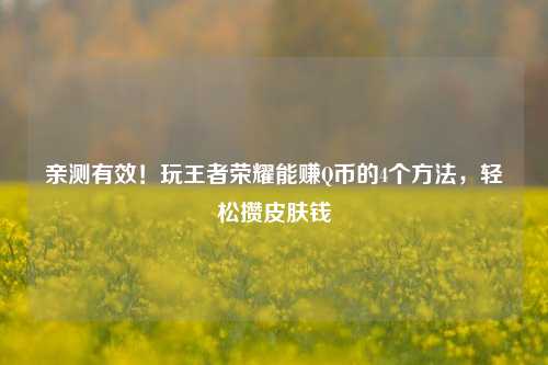 亲测有效！玩王者荣耀能赚Q币的4个方法，轻松攒皮肤钱