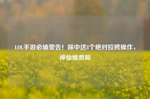 LOL手游必输警告!踩中这8个绝对拉胯操作,神仙难救局