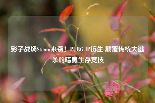 影子战场Steam来袭!PUBG IP衍生 颠覆传统大逃杀的暗黑生存竞技