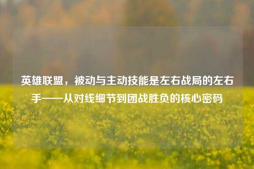 英雄联盟,被动与主动技能是左右战局的左右手——从对线细节到团战胜负的核心密码