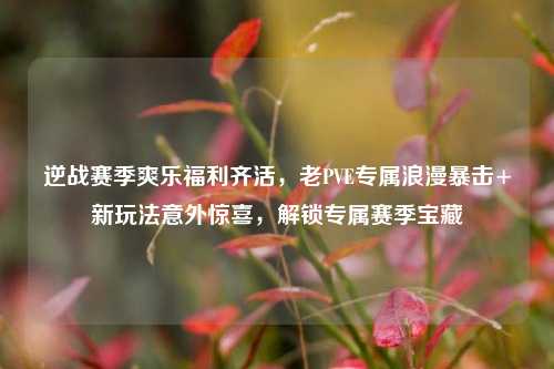 逆战赛季爽乐福利齐活,老PVE专属浪漫暴击+新玩法意外惊喜,解锁专属赛季宝藏