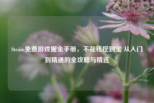 Steam免费游戏掘金手册,不花钱挖到宝 从入门到精通的全攻略与精选