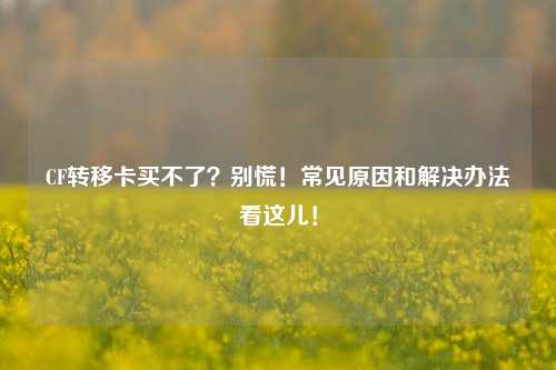 CF转移卡买不了?别慌!常见原因和解决办法看这儿!