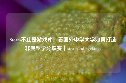 Steam不止是游戏库!看国外中学大学如何打造非典型学分联赛|steam collegekings