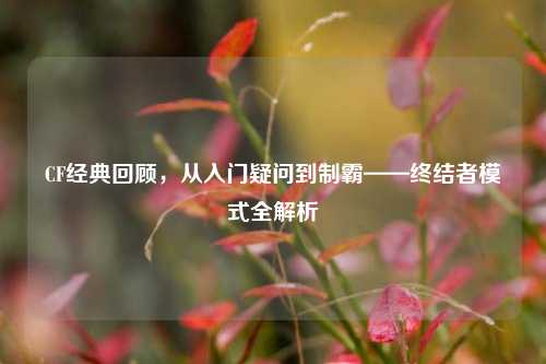 CF经典回顾,从入门疑问到制霸——终结者模式全解析