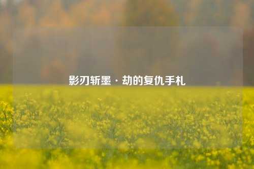 影刃斩墨·劫的复仇手札