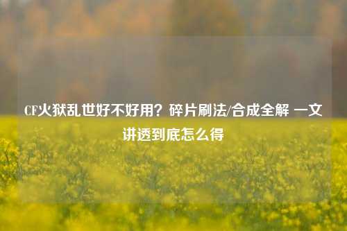 CF火狱乱世好不好用?碎片刷法/合成全解 一文讲透到底怎么得