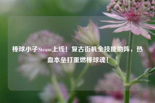 棒球小子Steam上线！复古街机全技能助阵，热血本垒打重燃棒球魂！