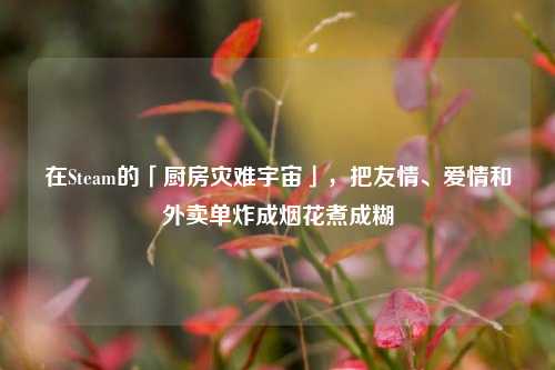 在Steam的「厨房灾难宇宙」,把友情、爱情和外卖单炸成烟花煮成糊