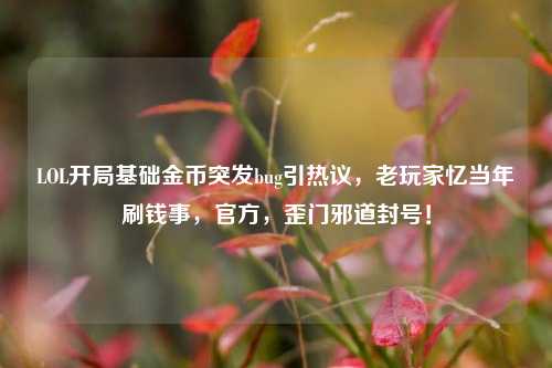 LOL开局基础金币突发bug引热议,老玩家忆当年刷钱事,官方,歪门邪道封号!