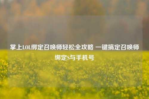 掌上LOL绑定召唤师轻松全攻略 一键搞定召唤师绑定S与手机号