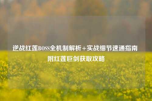 逆战红莲BOSS全机制解析+实战细节速通指南 附红莲巨剑获取攻略