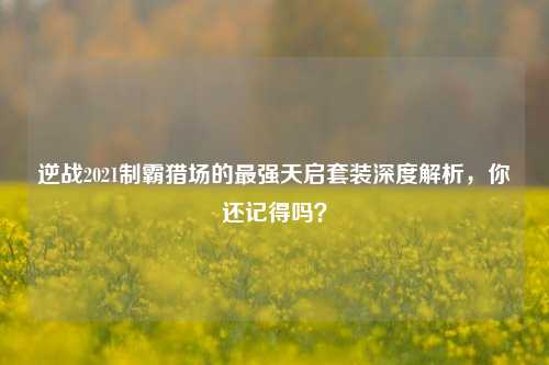 逆战2021制霸猎场的最强天启套装深度解析,你还记得吗?
