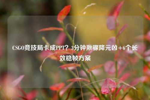 CSGO竞技局卡成PPT?3分钟揪骤降元凶+6个长效稳帧方案