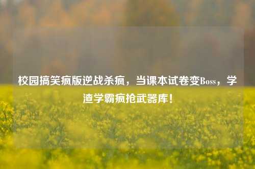 校园搞笑疯版逆战杀疯,当课本试卷变Boss,学渣学霸疯抢武器库!