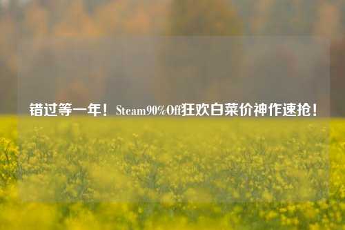 错过等一年!Steam90%Off狂欢白菜价神作速抢!
