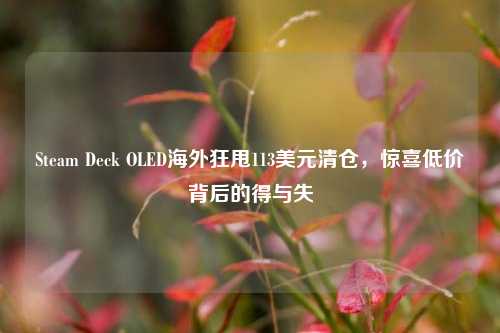 Steam Deck OLED海外狂甩113美元清仓,惊喜低价背后的得与失