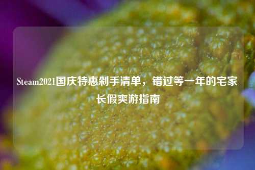 Steam2021国庆特惠剁手清单,错过等一年的宅家长假爽游指南