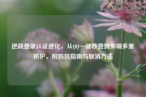 逆战登录认证进化,从QQ一键秒登到多端多重防护,附防坑指南与取消方法