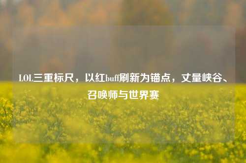 LOL三重标尺,以红buff刷新为锚点,丈量峡谷、召唤师与世界赛