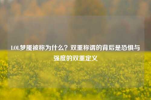 LOL梦魇被称为什么?双重称谓的背后是恐惧与强度的双重定义