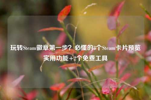 玩转Steam徽章第一步?必懂的3个Steam卡片预览实用功能+2个免费工具