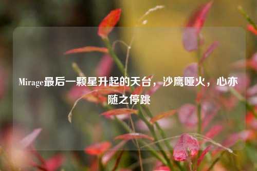 Mirage最后一颗星升起的天台,沙鹰哑火,心亦随之停跳