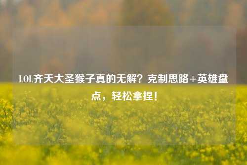 LOL齐天大圣猴子真的无解?克制思路+英雄盘点,轻松拿捏!