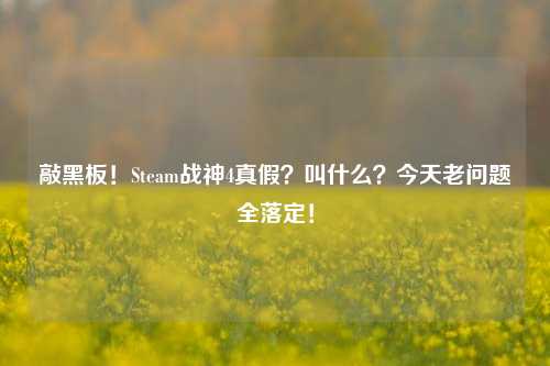 敲黑板!Steam战神4真假?叫什么?今天老问题全落定!