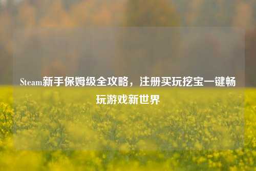 Steam新手保姆级全攻略,注册买玩挖宝一键畅玩游戏新世界