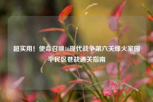 超实用!使命召唤16现代战争第六关烽火家园平民区巷战通关指南