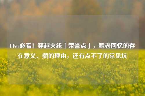 CFer必看!穿越火线「荣誉点」,藏老回忆的存在意义、攒的理由,还有点不了的常见坑