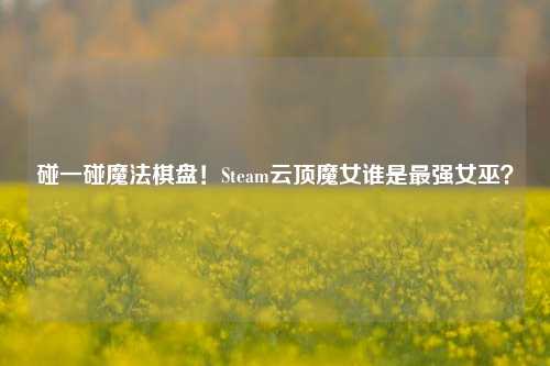 碰一碰魔法棋盘!Steam云顶魔女谁是最强女巫?