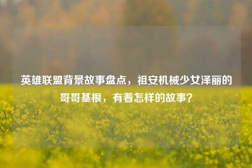 英雄联盟背景故事盘点,祖安机械少女泽丽的哥哥基根,有着怎样的故事?