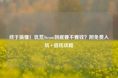 终于搞懂!饥荒Steam到底要不要钱?附免费入坑+省钱攻略