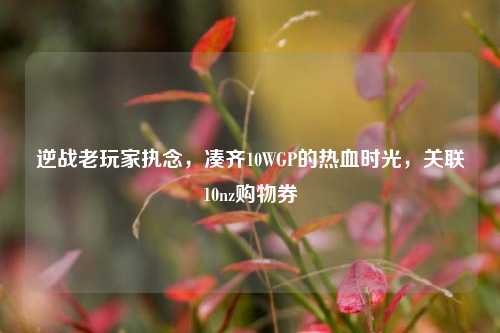 逆战老玩家执念,凑齐10WGP的热血时光,关联10nz购物券