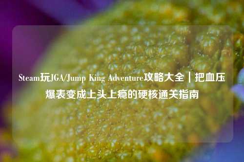 Steam玩JGA/Jump King Adventure攻略大全|把血压爆表变成上头上瘾的硬核通关指南
