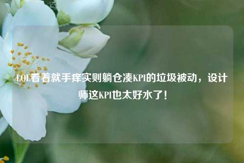 LOL看着就手痒实则躺仓凑KPI的垃圾被动,设计师这KPI也太好水了!