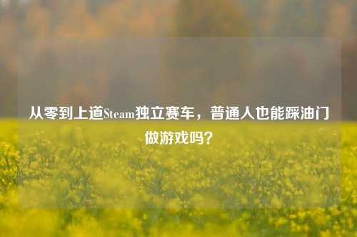 从零到上道Steam独立赛车,普通人也能踩油门做游戏吗?