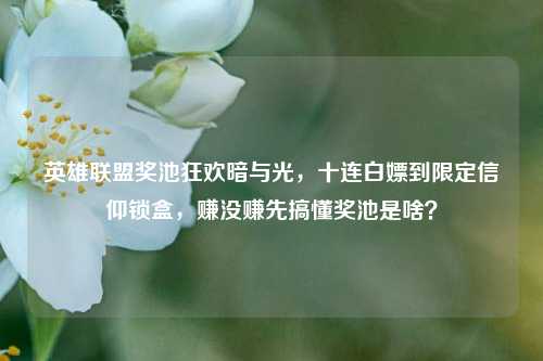 英雄联盟奖池狂欢暗与光,十连白嫖到限定信仰锁盒,赚没赚先搞懂奖池是啥?