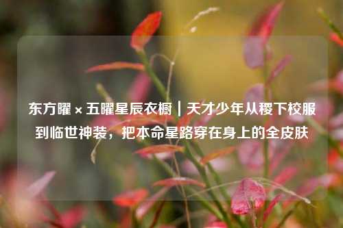 东方曜×五曜星辰衣橱｜天才少年从稷下校服到临世神装，把本命星路穿在身上的全皮肤