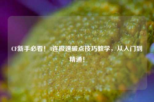 CF新手必看!4连极速破点技巧教学,从入门到精通!